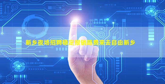 新乡夜场招聘稳定报销路费来去自由新乡