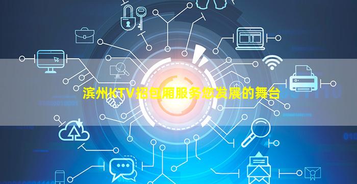 滨州KTV招包厢服务您发展的舞台